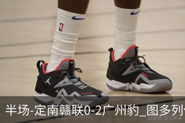 半场-定南赣联0-2广州豹 图多列传射建功侯煜破门